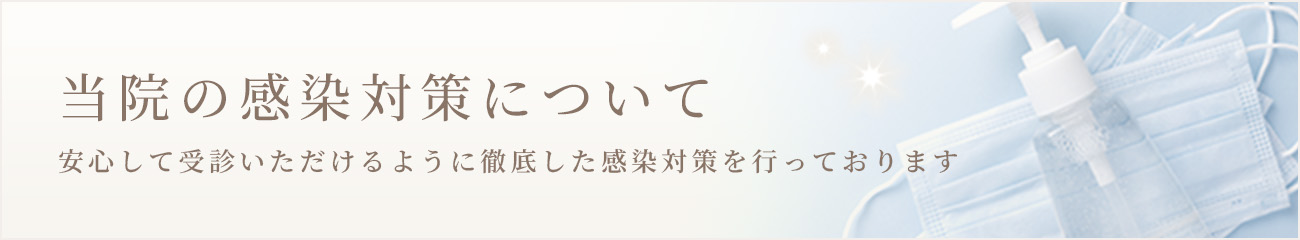 当院の感染対策について 安心して受診いただけるように徹底した感染対策を行っております